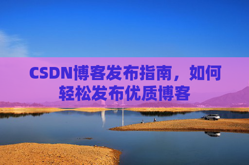 CSDN博客发布指南，如何轻松发布优质博客