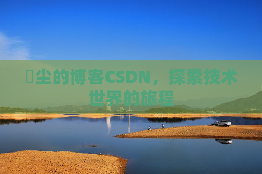 玦尘的博客CSDN,探索技术世界的旅程