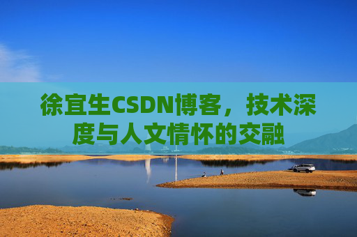 徐宜生CSDN博客，技术深度与人文情怀的交融