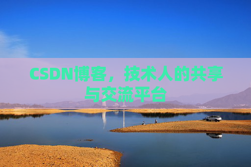 CSDN博客,技术人的共享与交流平台