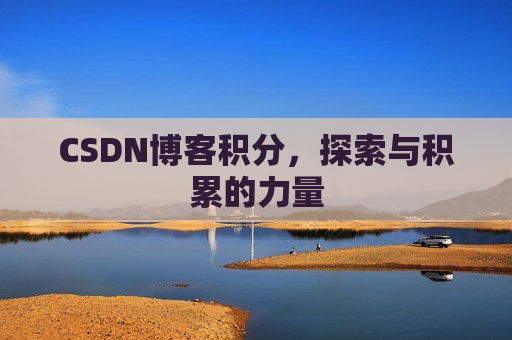 CSDN博客积分,探索与积累的力量 CSDN博客积分,探索与积累的力量